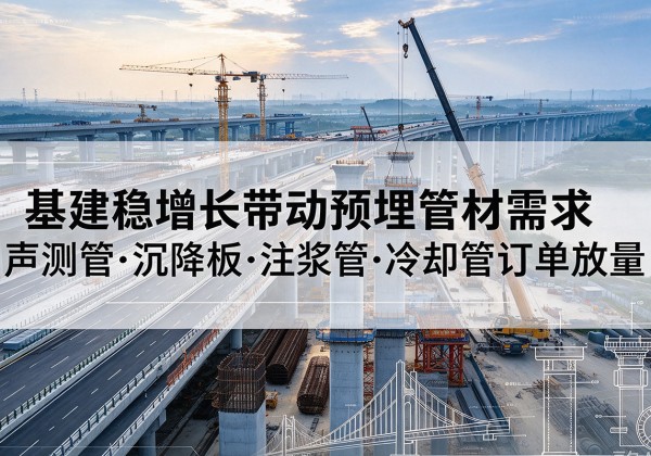 成县基建稳增长带动预埋监测管材需求，声测管、沉降板、注浆管订单持续放量