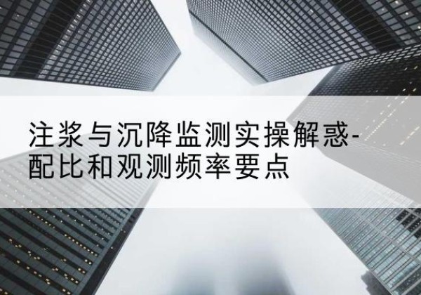 成县水泥浆配比不当会不会造成注浆管堵管？-注浆与沉降监测实操解惑-配比和观测频率要点